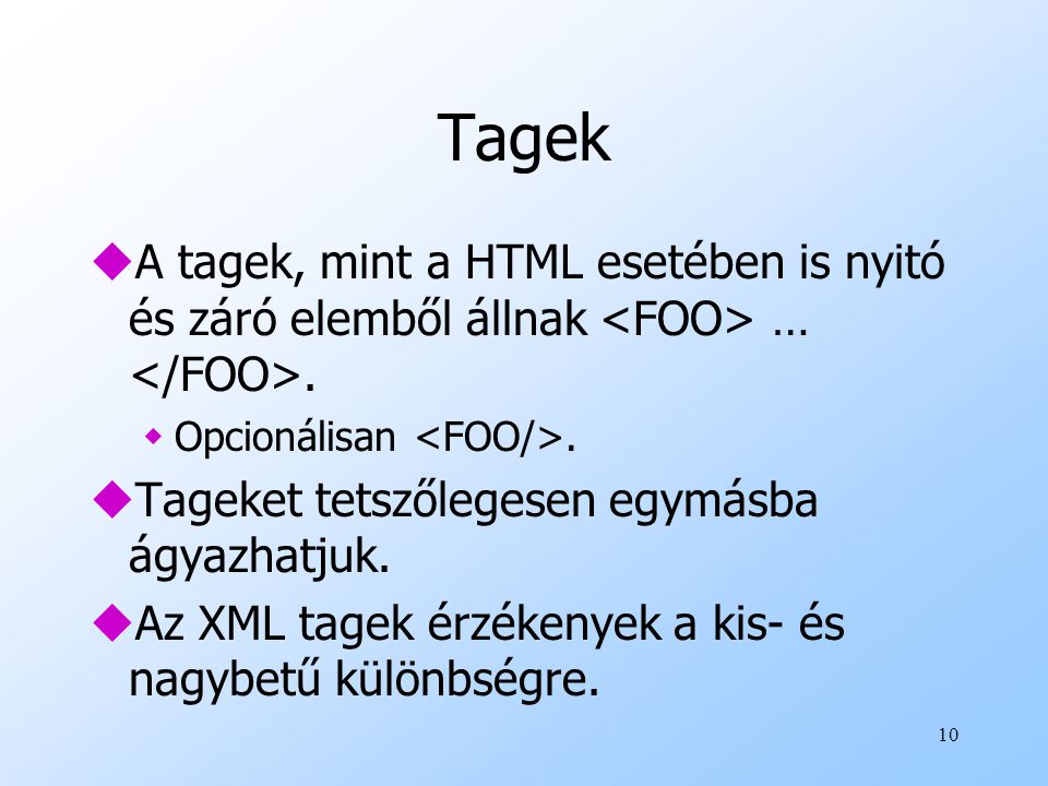 Tagek A tagek, mint a HTML esetében is nyitó és záró elemből állnak <FOO> … </FOO>. Opcionálisan <FOO/>.