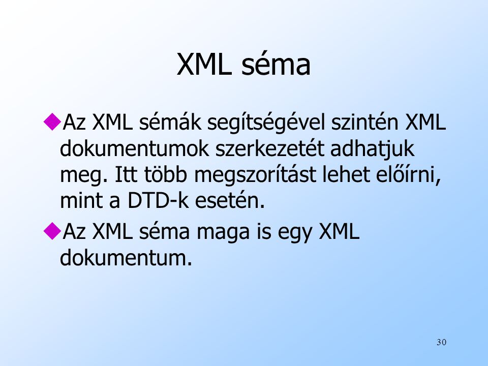 XML séma Az XML sémák segítségével szintén XML dokumentumok szerkezetét adhatjuk meg. Itt több megszorítást lehet előírni, mint a DTD-k esetén.