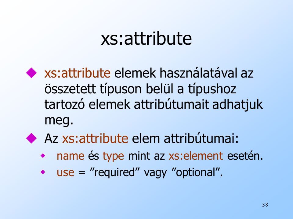xs:attribute xs:attribute elemek használatával az összetett típuson belül a típushoz tartozó elemek attribútumait adhatjuk meg.