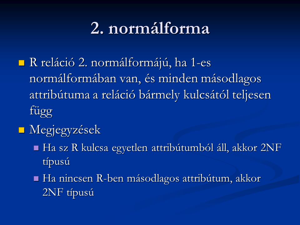 2. normálforma R reláció 2. normálformájú, ha 1-es normálformában van, és minden másodlagos attribútuma a reláció bármely kulcsától teljesen függ.