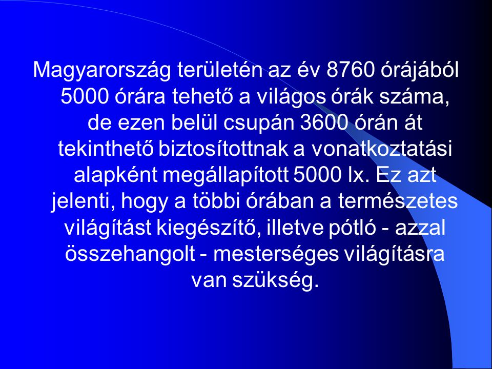 Magyarország területén az év 8760 órájából 5000 órára tehető a világos órák száma, de ezen belül csupán 3600 órán át tekinthető biztosítottnak a vonatkoztatási alapként megállapított 5000 lx.