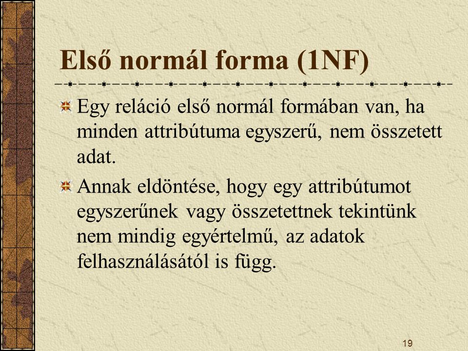 Első normál forma (1NF) Egy reláció első normál formában van, ha minden attribútuma egyszerű, nem összetett adat.