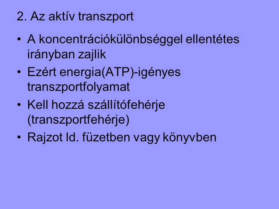 2. Az aktív transzport A koncentrációkülönbséggel ellentétes irányban zajlik. Ezért energia(ATP)-igényes transzportfolyamat.