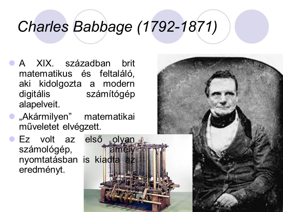 Charles Babbage ( ) A XIX. században brit matematikus és feltaláló, aki kidolgozta a modern digitális számítógép alapelveit.