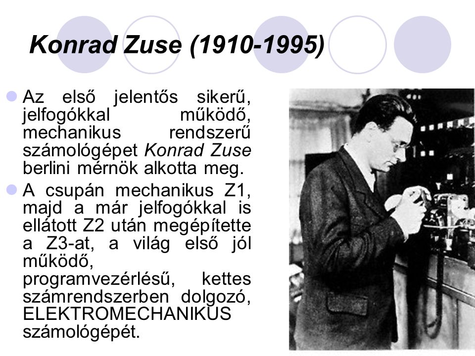 Konrad Zuse ( ) Az első jelentős sikerű, jelfogókkal működő, mechanikus rendszerű számológépet Konrad Zuse berlini mérnök alkotta meg.