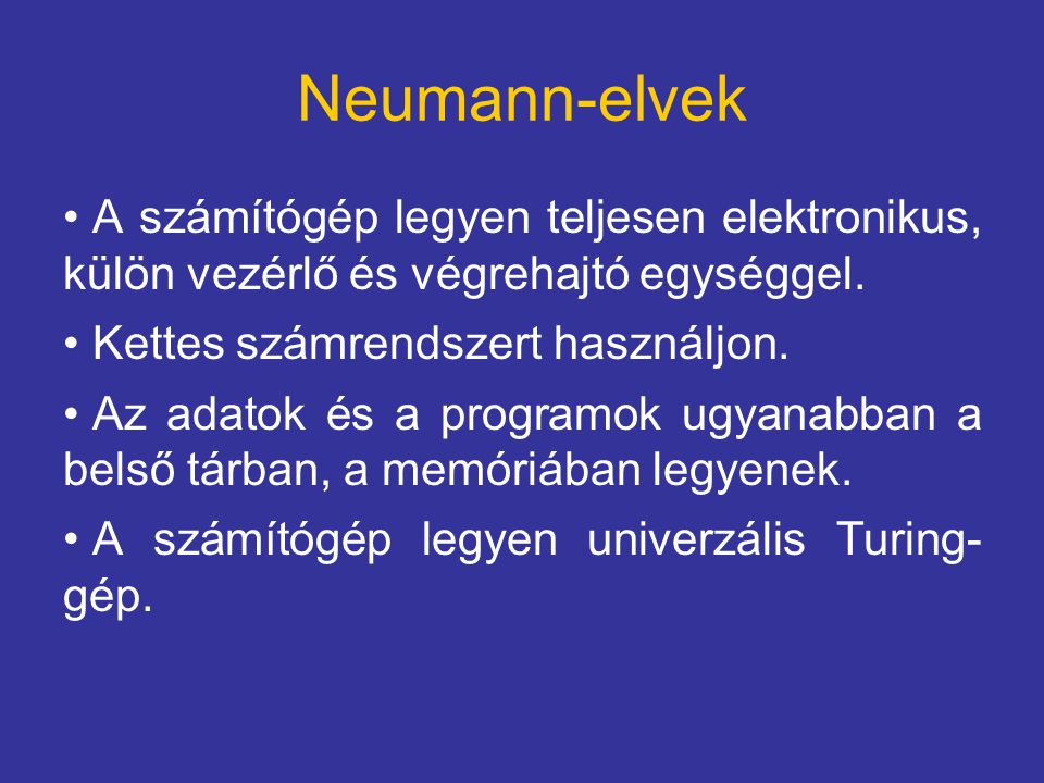 Neumann-elvek A számítógép legyen teljesen elektronikus, külön vezérlő és végrehajtó egységgel. Kettes számrendszert használjon.
