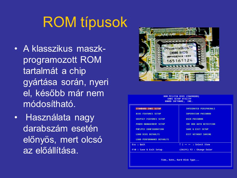 ROM típusok A klasszikus maszk-programozott ROM tartalmát a chip gyártása során, nyeri el, később már nem módosítható.