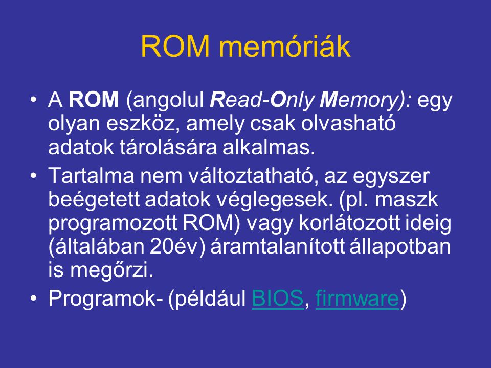 ROM memóriák A ROM (angolul Read-Only Memory): egy olyan eszköz, amely csak olvasható adatok tárolására alkalmas.