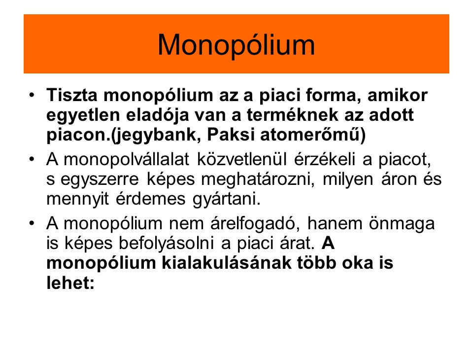 Monopólium Tiszta monopólium az a piaci forma, amikor egyetlen eladója van a terméknek az adott piacon.(jegybank, Paksi atomerőmű)