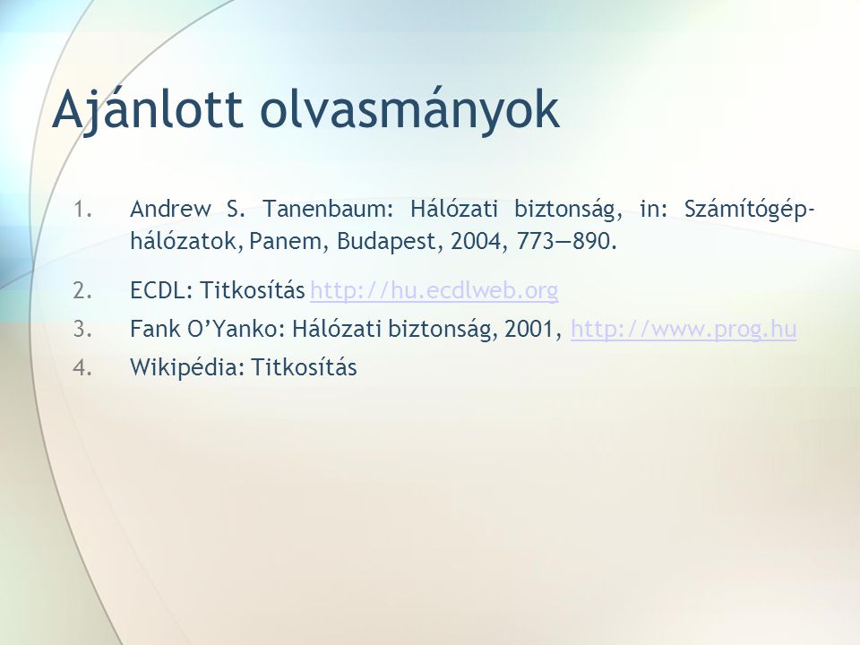 Ajánlott olvasmányok Andrew S. Tanenbaum: Hálózati biztonság, in: Számítógép- hálózatok, Panem, Budapest, 2004, 773—890.