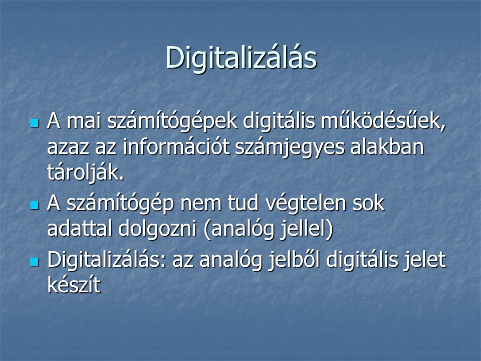 Digitalizálás A mai számítógépek digitális működésűek, azaz az információt számjegyes alakban tárolják.