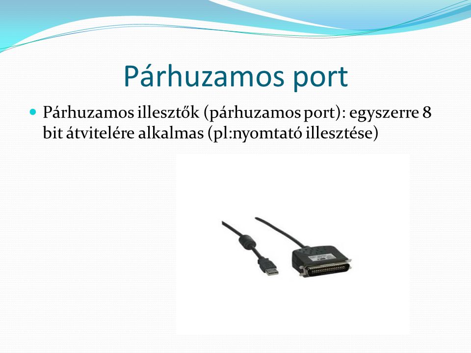 Párhuzamos port Párhuzamos illesztők (párhuzamos port): egyszerre 8 bit átvitelére alkalmas (pl:nyomtató illesztése)