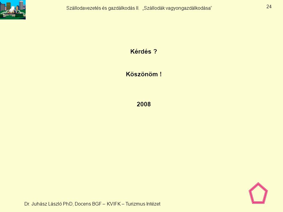 Kérdés Köszönöm ! 2008 Dr. Juhász László PhD, Docens BGF – KVIFK – Turizmus Intézet