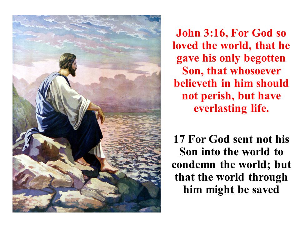 John 3:16, For God so loved the world, that he gave his only begotten Son, that whosoever believeth in him should not perish, but have everlasting life.