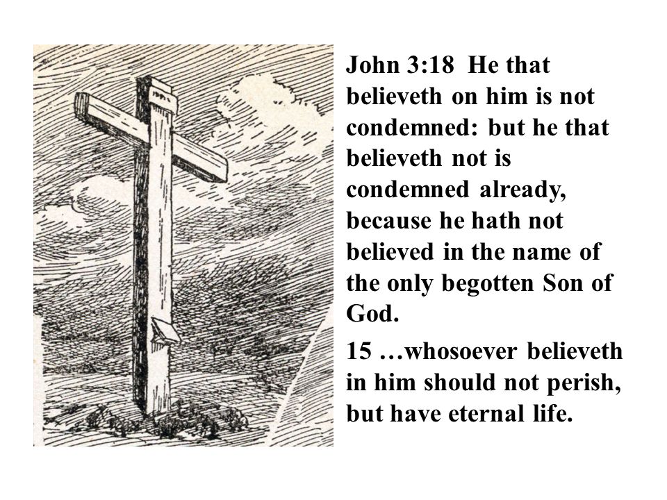 John 3:18 He that believeth on him is not condemned: but he that believeth not is condemned already, because he hath not believed in the name of the only begotten Son of God.