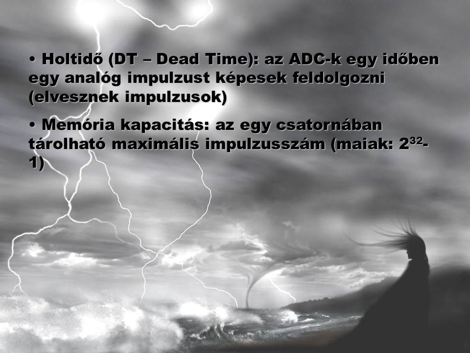Holtidő (DT – Dead Time): az ADC-k egy időben egy analóg impulzust képesek feldolgozni (elvesznek impulzusok)