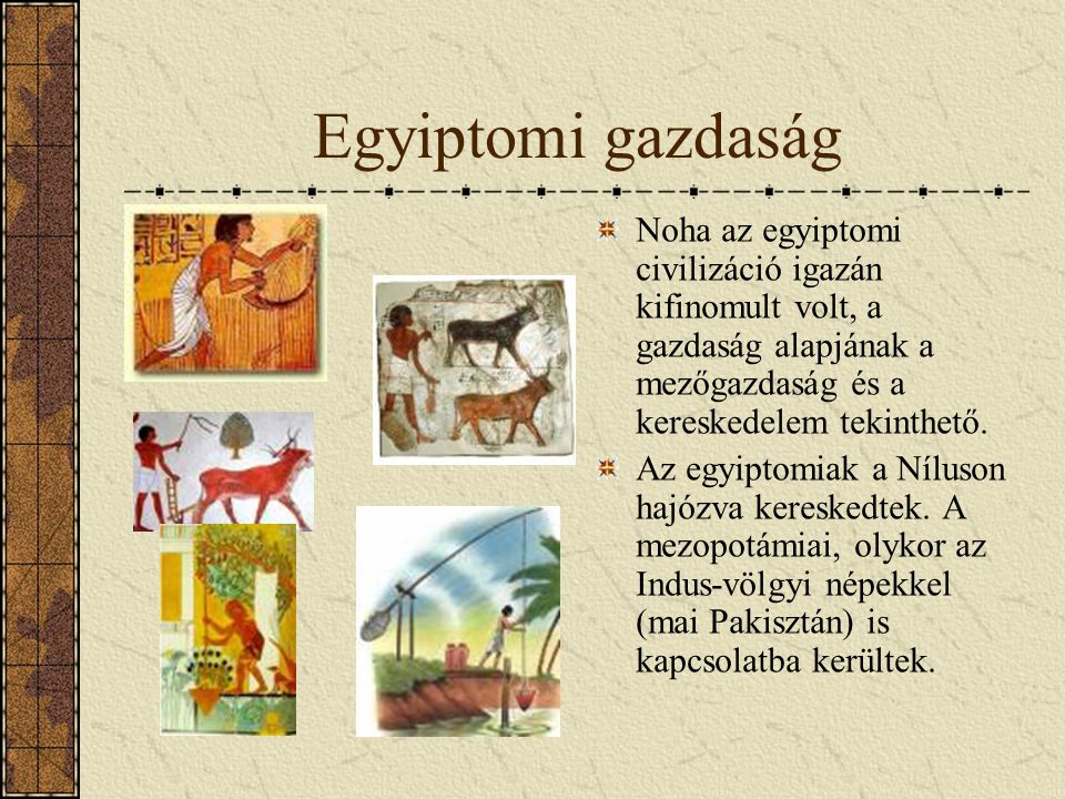 Egyiptomi gazdaság Noha az egyiptomi civilizáció igazán kifinomult volt, a gazdaság alapjának a mezőgazdaság és a kereskedelem tekinthető.