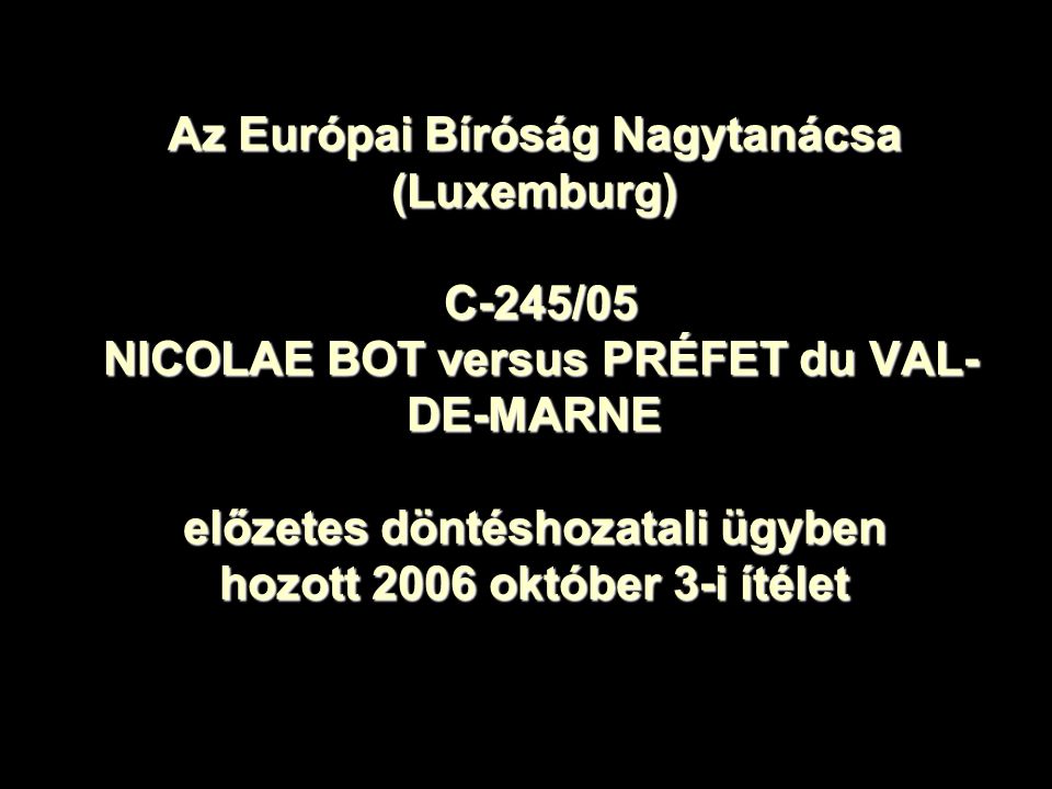 Az Európai Bíróság Nagytanácsa (Luxemburg) C-245/05 NICOLAE BOT versus PRÉFET du VAL-DE-MARNE előzetes döntéshozatali ügyben hozott 2006 október 3-i ítélet