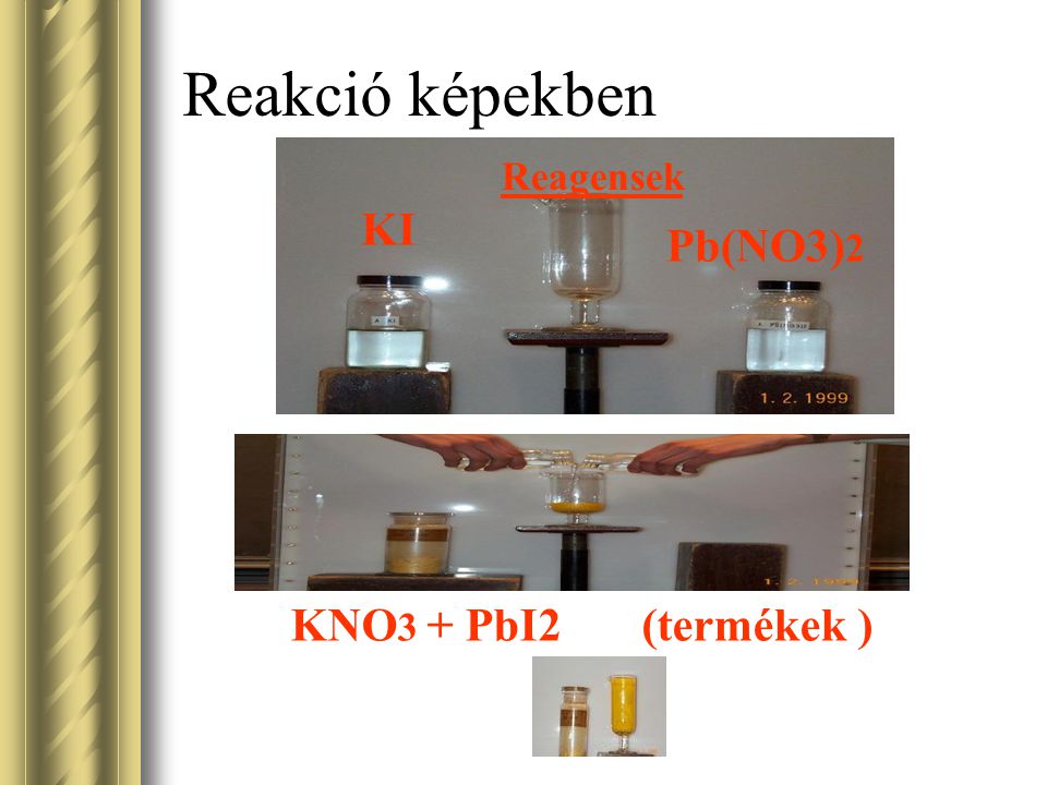 Reakció képekben Reagensek KI Pb(NO3)2 KNO3 + PbI2 (termékek )
