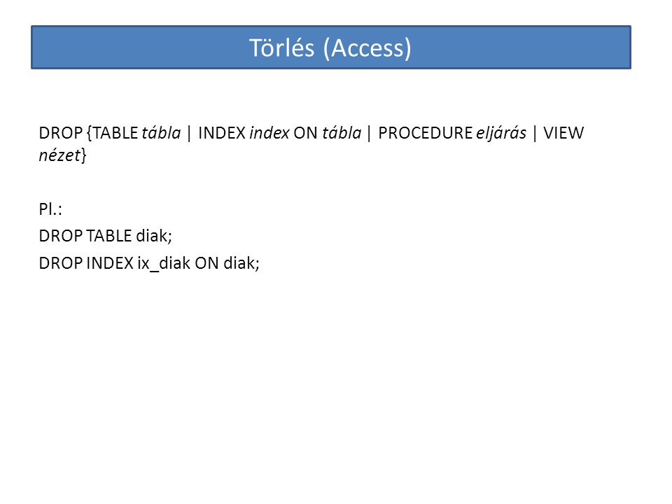 Törlés (Access) DROP {TABLE tábla | INDEX index ON tábla | PROCEDURE eljárás | VIEW nézet} Pl.: DROP TABLE diak;