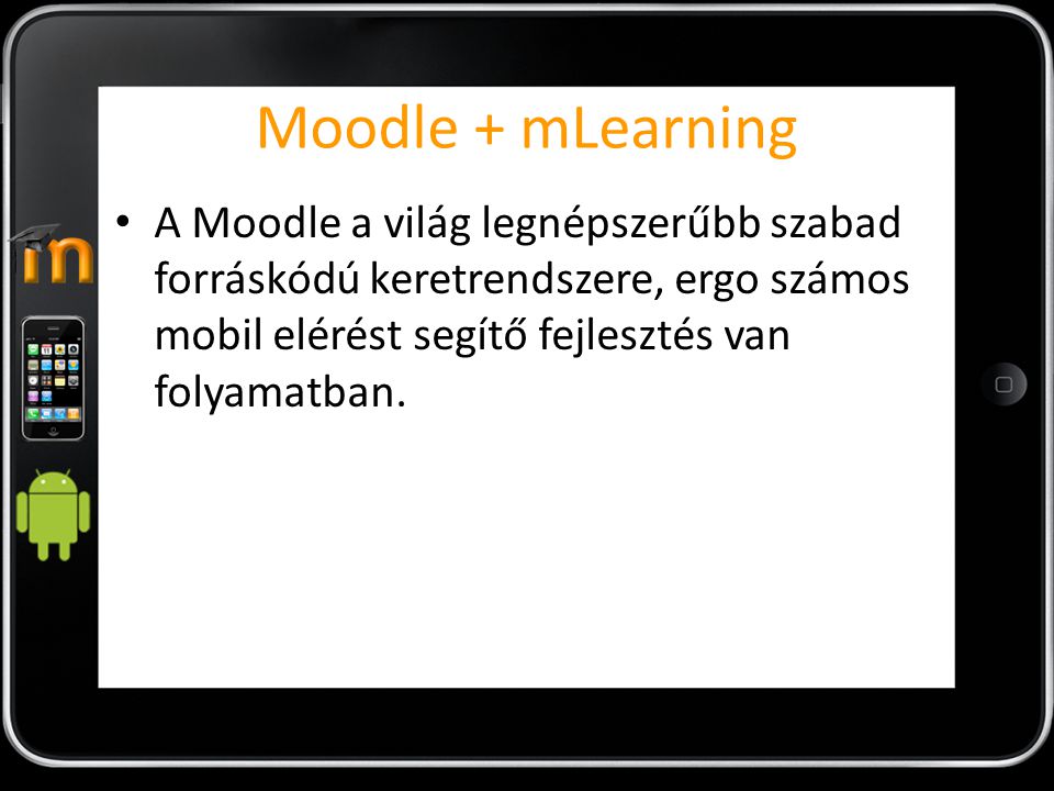 Moodle + mLearning A Moodle a világ legnépszerűbb szabad forráskódú keretrendszere, ergo számos mobil elérést segítő fejlesztés van folyamatban.