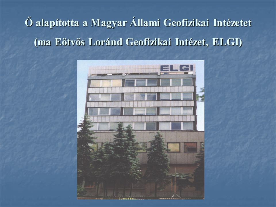 Ő alapította a Magyar Állami Geofizikai Intézetet (ma Eötvös Loránd Geofizikai Intézet, ELGI)