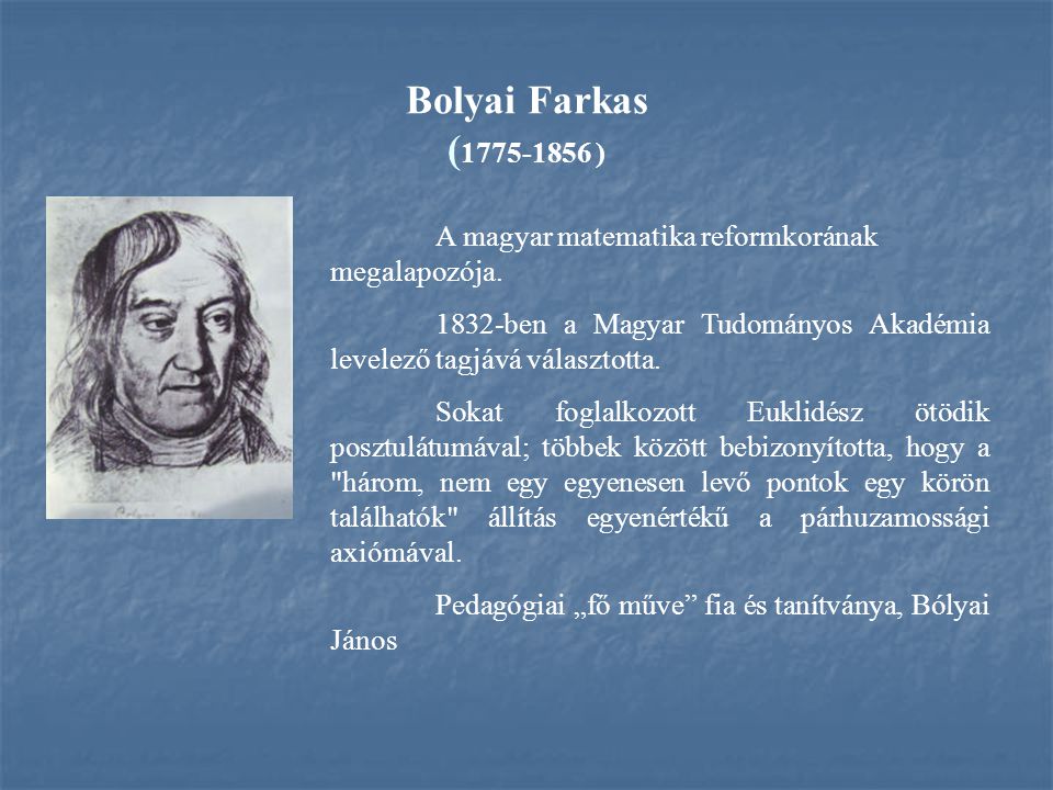 Bolyai Farkas ( ) A magyar matematika reformkorának megalapozója ben a Magyar Tudományos Akadémia levelező tagjává választotta.