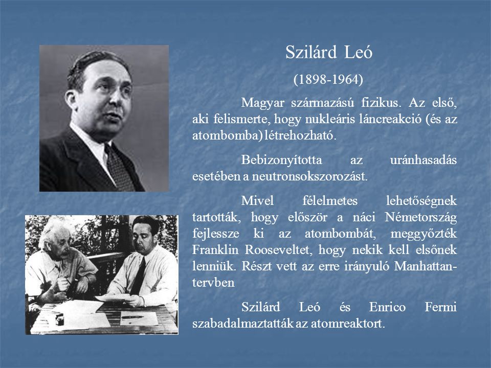 Szilárd Leó ( ) Magyar származású fizikus. Az első, aki felismerte, hogy nukleáris láncreakció (és az atombomba) létrehozható.