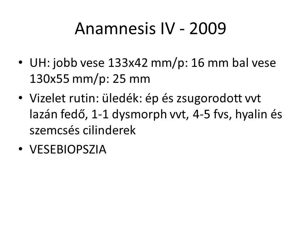 Anamnesis IV UH: jobb vese 133x42 mm/p: 16 mm bal vese 130x55 mm/p: 25 mm.