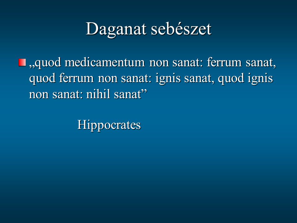 Daganat sebészet „quod medicamentum non sanat: ferrum sanat, quod ferrum non sanat: ignis sanat, quod ignis non sanat: nihil sanat