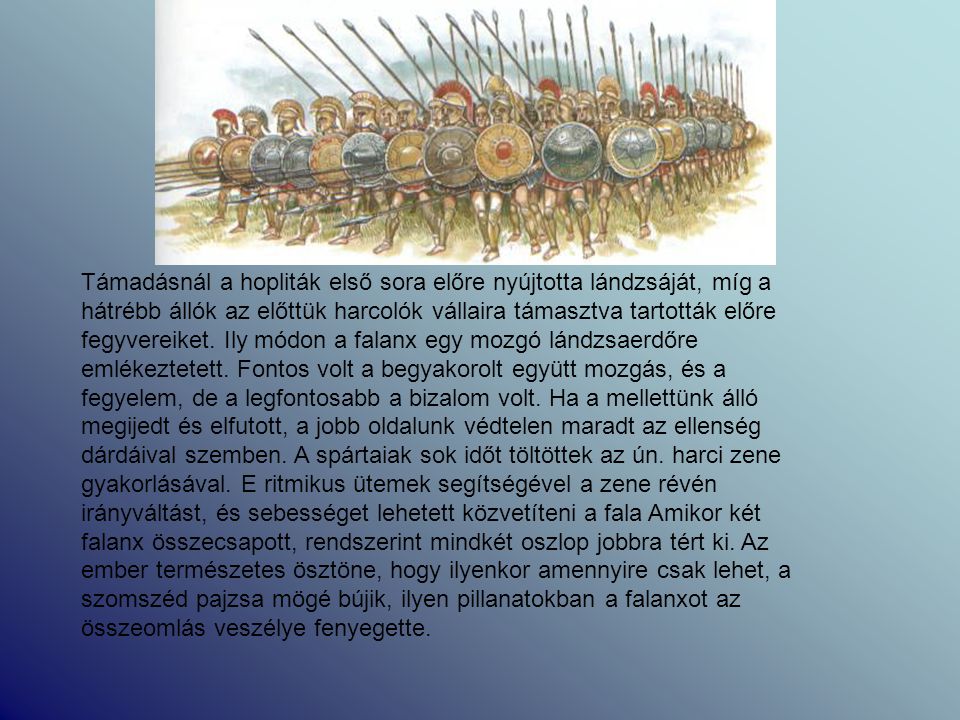 Támadásnál a hopliták első sora előre nyújtotta lándzsáját, míg a hátrébb állók az előttük harcolók vállaira támasztva tartották előre fegyvereiket.
