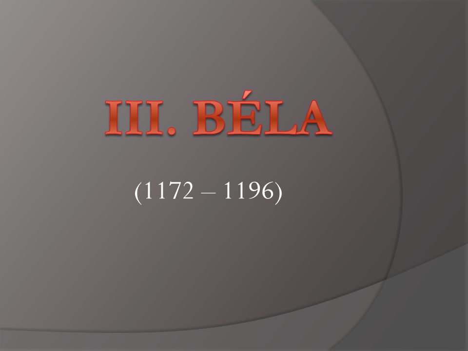 III. Béla (1172 – 1196)
