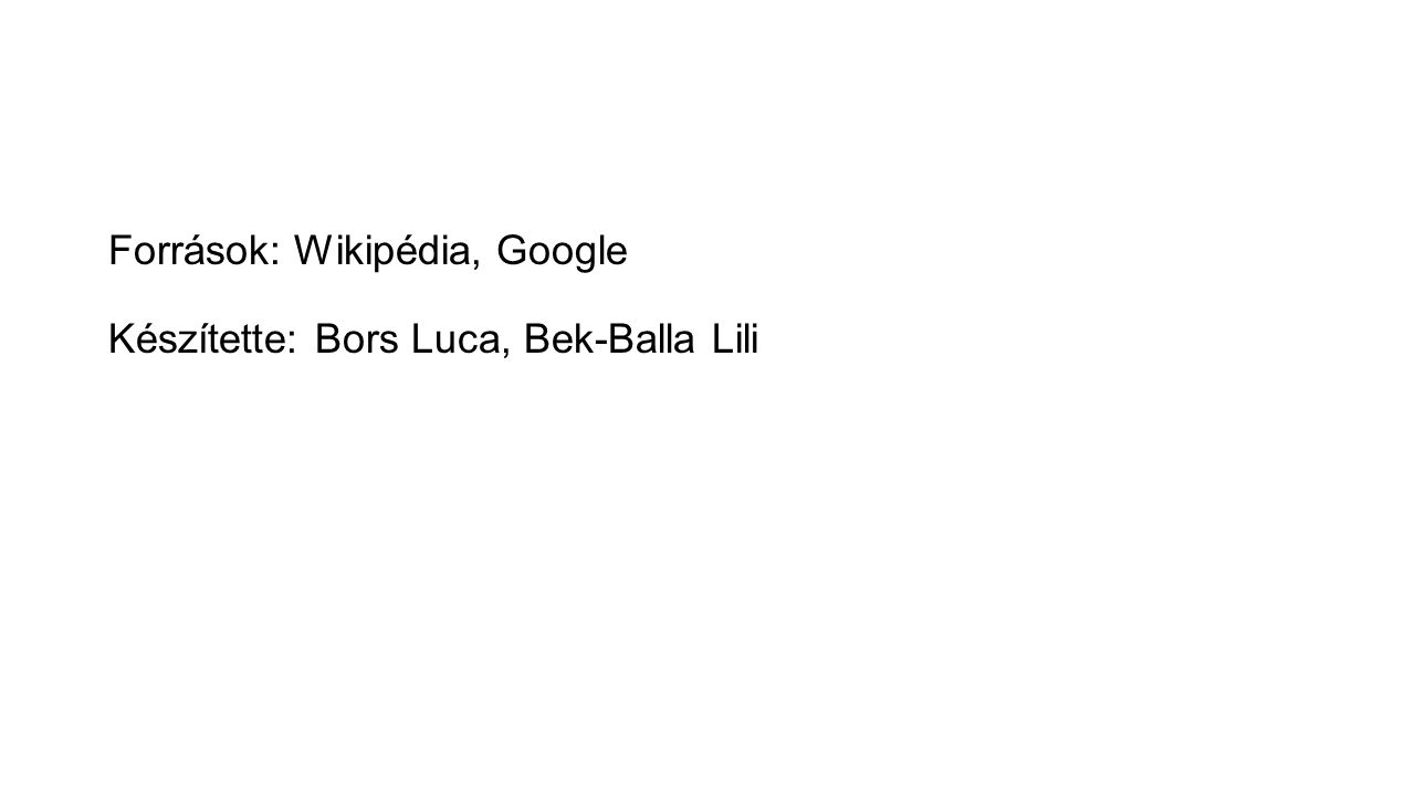 Források: Wikipédia, Google Készítette: Bors Luca, Bek-Balla Lili