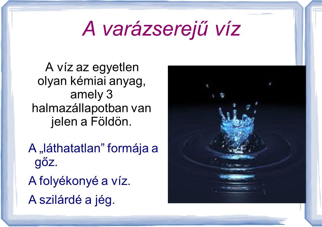 A varázserejű víz A víz az egyetlen olyan kémiai anyag, amely 3 halmazállapotban van jelen a Földön.