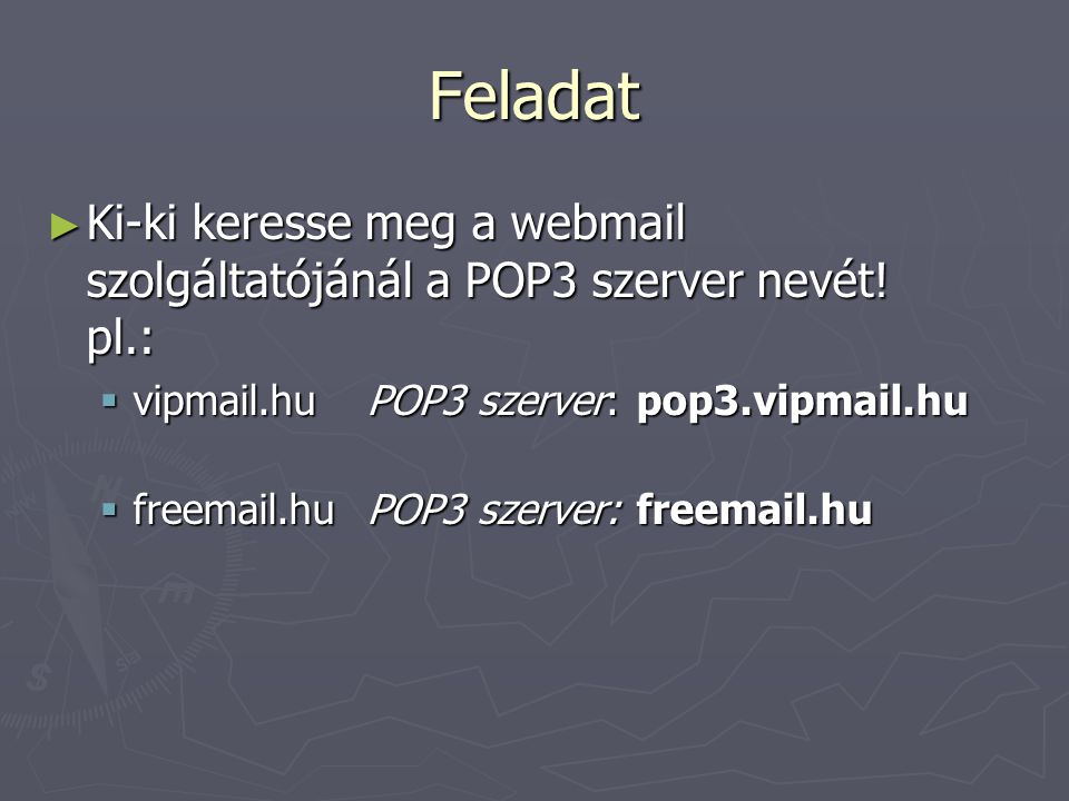 Feladat Ki-ki keresse meg a webmail szolgáltatójánál a POP3 szerver nevét! pl.: vipmail.hu POP3 szerver: pop3.vipmail.hu.