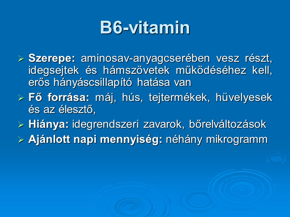 B6-vitamin Szerepe: aminosav-anyagcserében vesz részt, idegsejtek és hámszövetek működéséhez kell, erős hányáscsillapító hatása van.