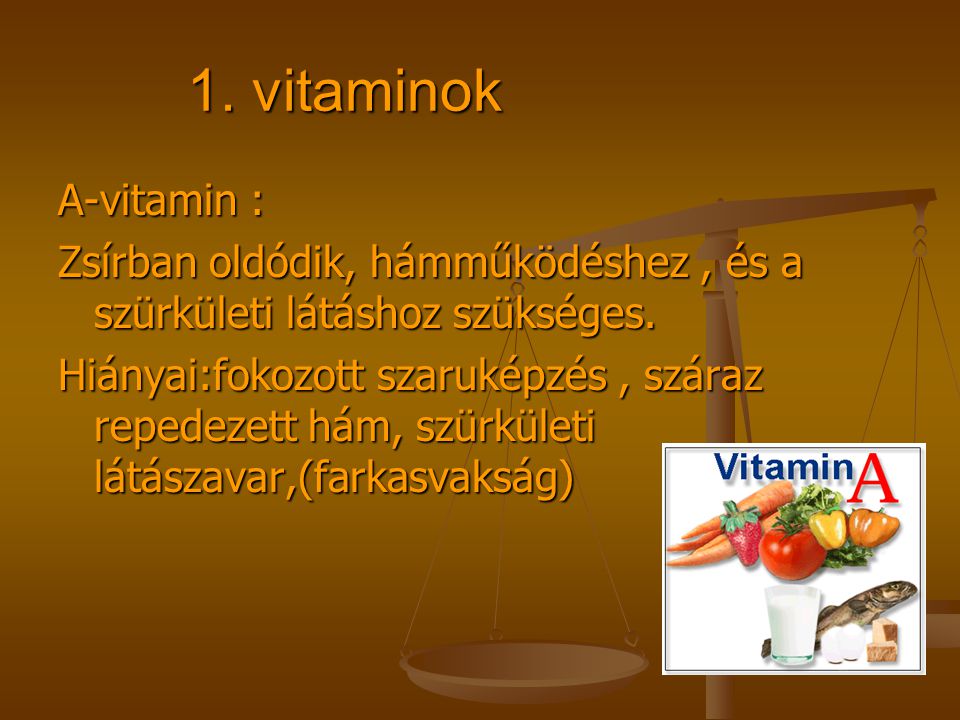 1. vitaminok A-vitamin : Zsírban oldódik, hámműködéshez , és a szürkületi látáshoz szükséges.