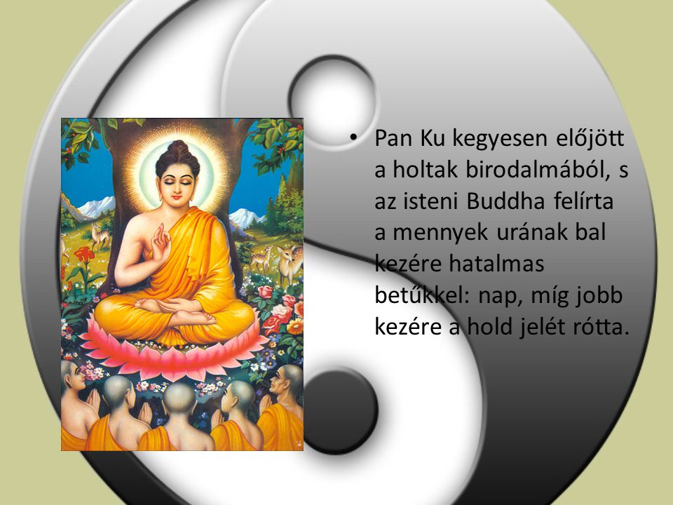 Pan Ku kegyesen előjött a holtak birodalmából, s az isteni Buddha felírta a mennyek urának bal kezére hatalmas betűkkel: nap, míg jobb kezére a hold jelét rótta.