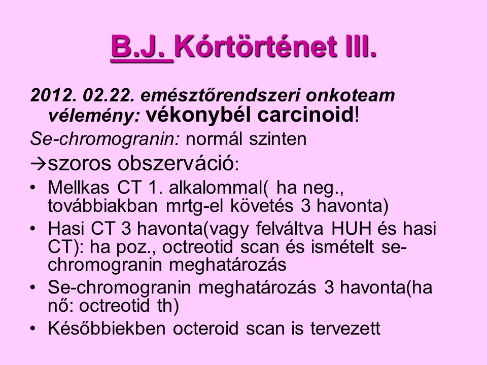 B.J. Kórtörténet III emésztőrendszeri onkoteam vélemény: vékonybél carcinoid! Se-chromogranin: normál szinten.