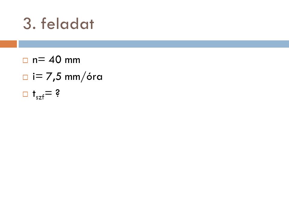 3. feladat n= 40 mm i= 7,5 mm/óra tszf=