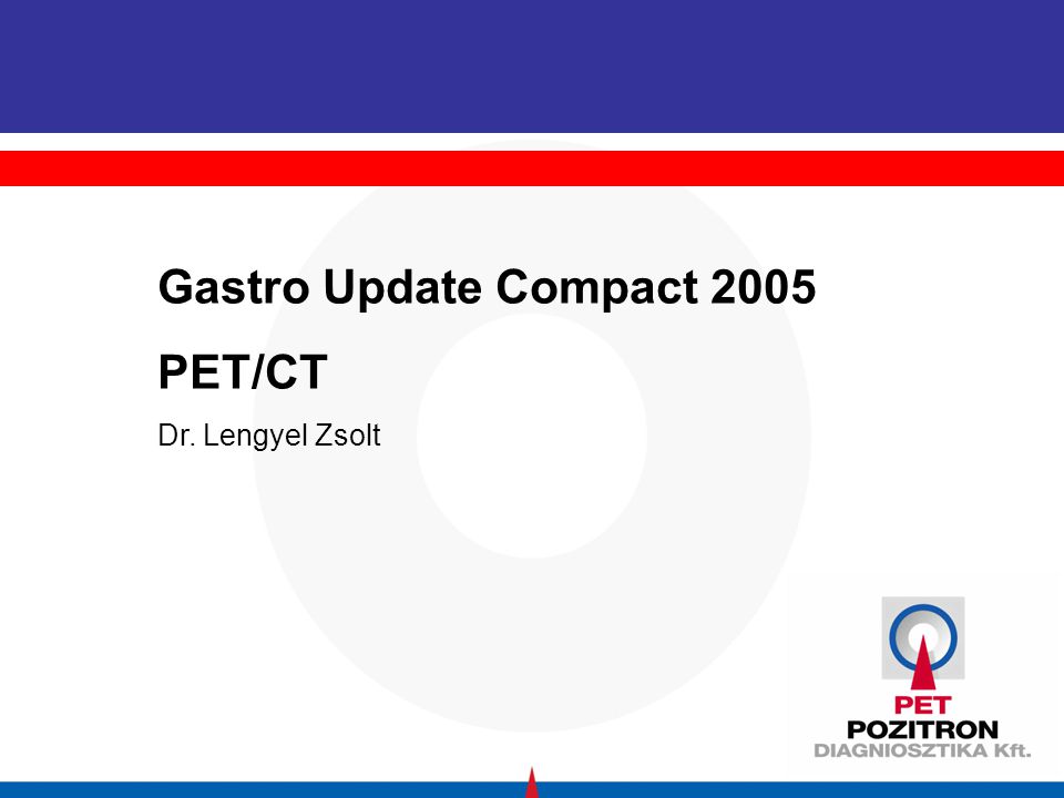Gastro Update Compact 2005 PET/CT Dr. Lengyel Zsolt