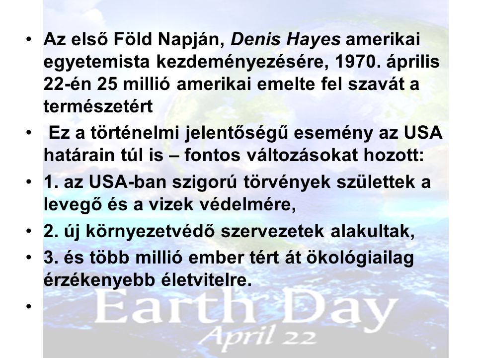 Az első Föld Napján, Denis Hayes amerikai egyetemista kezdeményezésére, április 22-én 25 millió amerikai emelte fel szavát a természetért