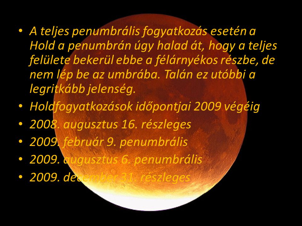 A teljes penumbrális fogyatkozás esetén a Hold a penumbrán úgy halad át, hogy a teljes felülete bekerül ebbe a félárnyékos részbe, de nem lép be az umbrába. Talán ez utóbbi a legritkább jelenség.