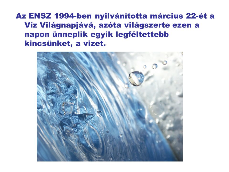 Az ENSZ 1994-ben nyilvánította március 22-ét a Víz Világnapjává, azóta világszerte ezen a napon ünneplik egyik legféltettebb kincsünket, a vizet.