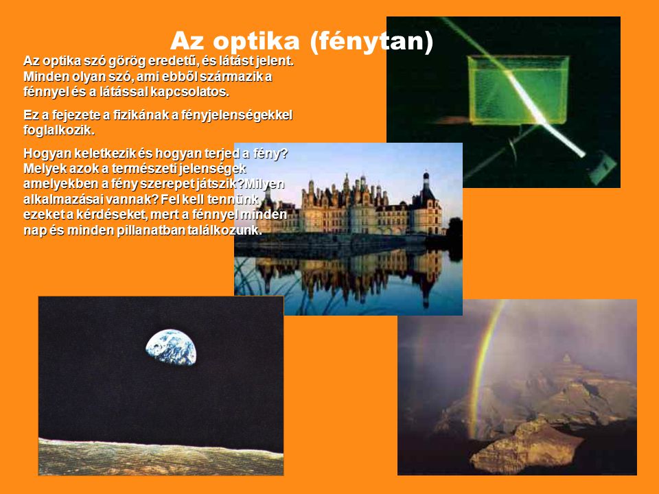 Az optika (fénytan) Az optika szó görög eredetű, és látást jelent. Minden olyan szó, ami ebből származik a fénnyel és a látással kapcsolatos.