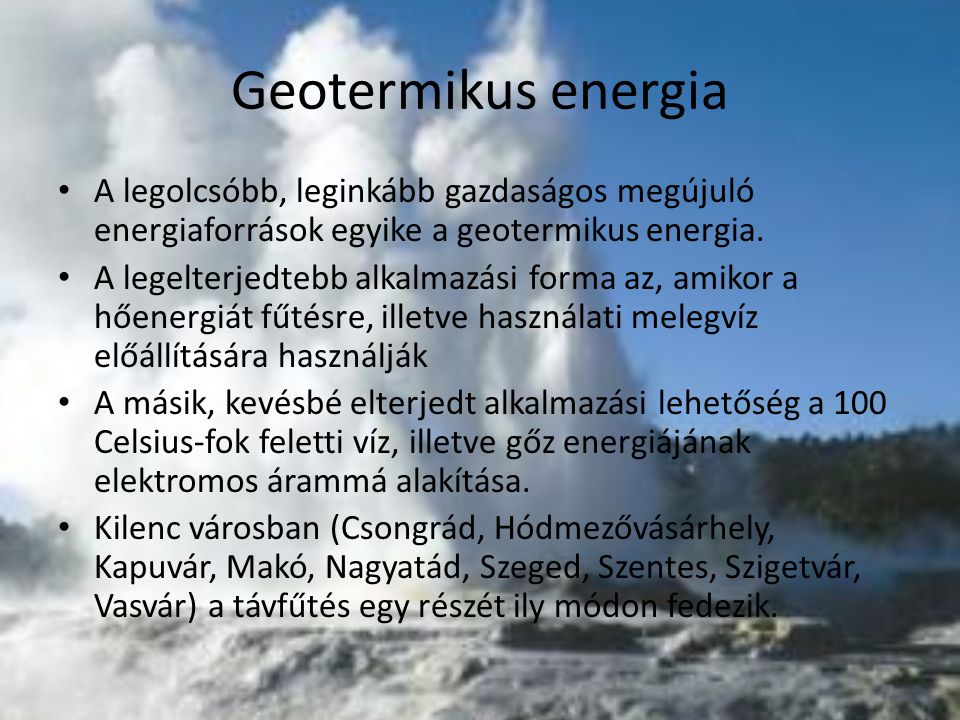 Geotermikus energia A legolcsóbb, leginkább gazdaságos megújuló energiaforrások egyike a geotermikus energia.