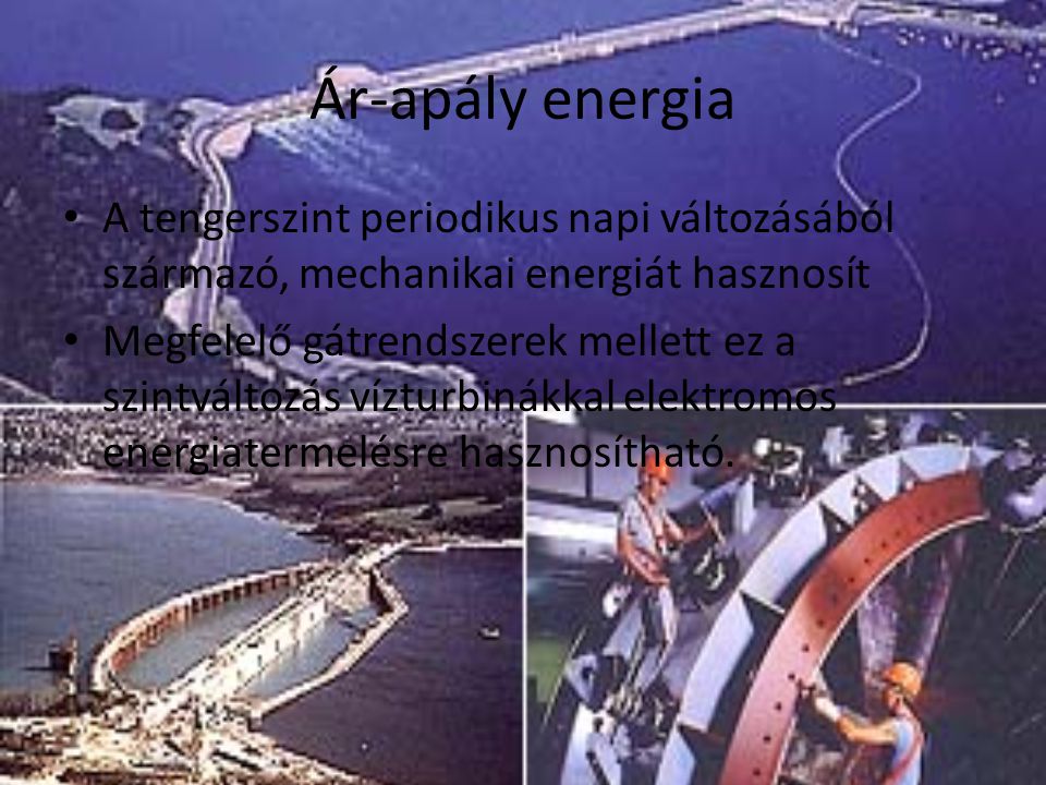 Ár-apály energia A tengerszint periodikus napi változásából származó, mechanikai energiát hasznosít.