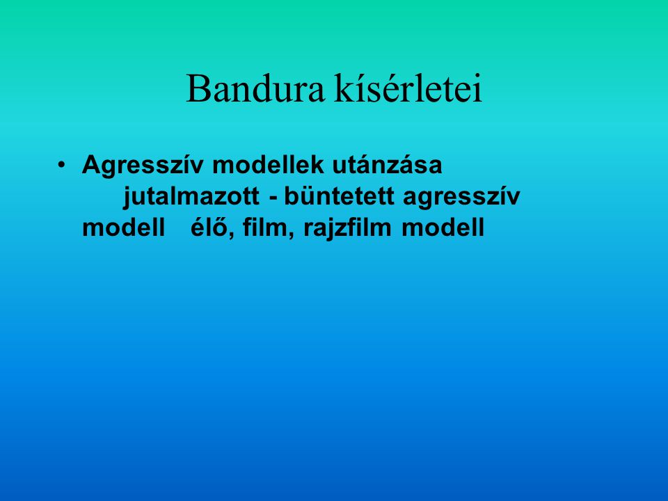 Bandura kísérletei Agresszív modellek utánzása jutalmazott - büntetett agresszív modell élő, film, rajzfilm modell.