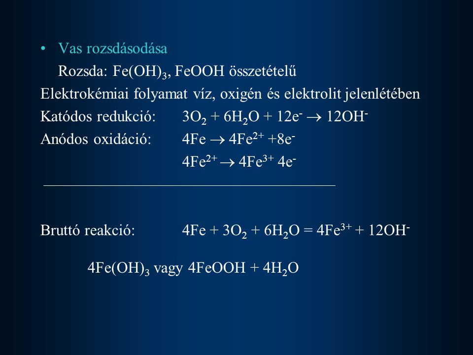 Vas rozsdásodása Rozsda: Fe(OH)3, FeOOH összetételű. Elektrokémiai folyamat víz, oxigén és elektrolit jelenlétében.
