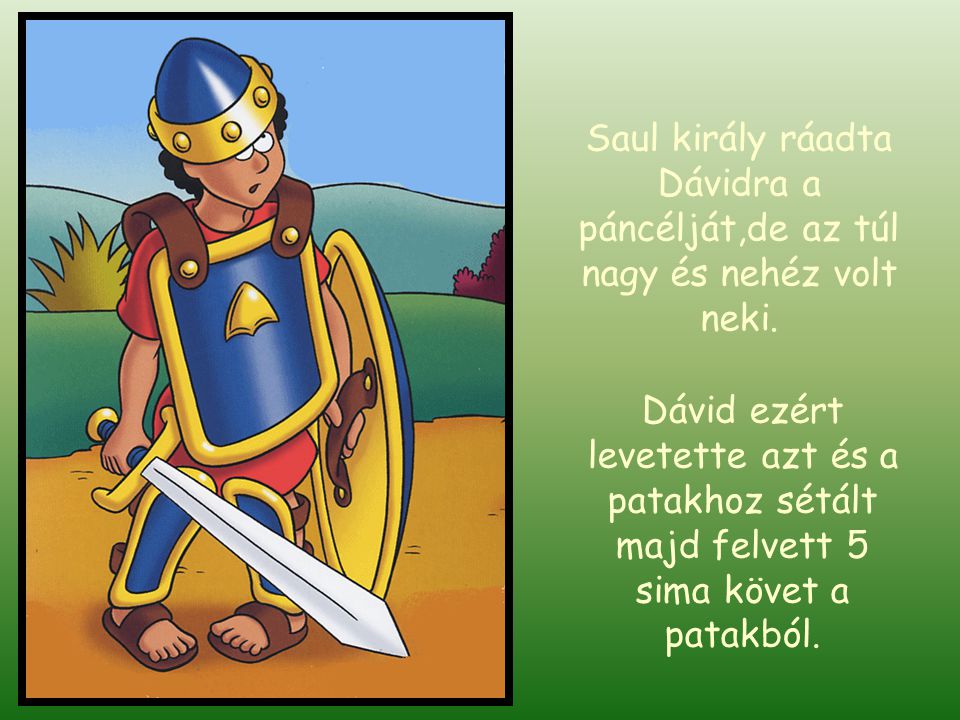 Saul király ráadta Dávidra a páncélját,de az túl nagy és nehéz volt neki.